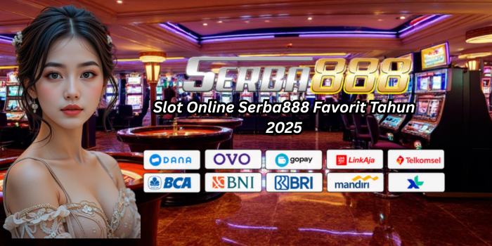 Slot Online Serba888 Favorit Tahun 2025